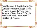 Two Elements A And B Are In Two Consecutive Main Groups In The Periodic System. In Their Pure Substance State, A And B Do Not React With Each Other. Total Number Of Protons