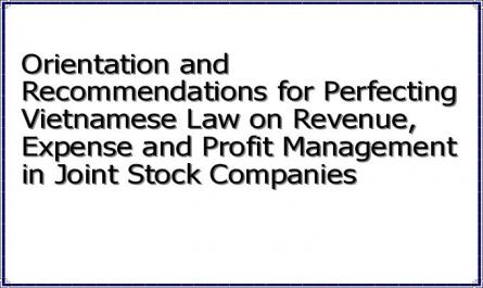 Orientation and Recommendations for Perfecting Vietnamese Law on Revenue, Expense and Profit Management in Joint Stock Companies