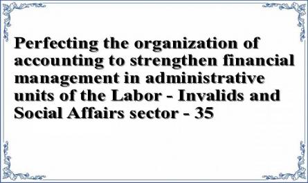 Perfecting the organization of accounting to strengthen financial management in administrative units of the Labor - Invalids and Social Affairs sector - 35