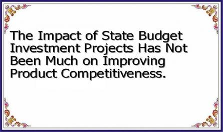 The Impact of State Budget Investment Projects Has Not Been Much on Improving Product Competitiveness.