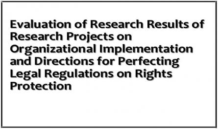 Evaluation of Research Results of Research Projects on Organizational Implementation and Directions for Perfecting Legal Regulations on Rights Protection