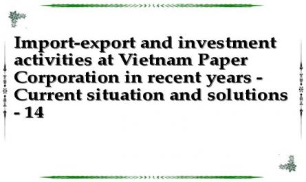 Import-export and investment activities at Vietnam Paper Corporation in recent years - Current situation and solutions - 14