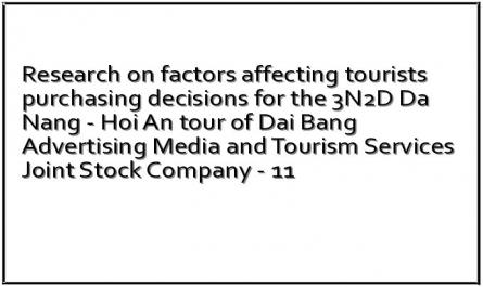 Research on factors affecting tourists purchasing decisions for the 3N2D Da Nang - Hoi An tour of Dai Bang Advertising Media and Tourism Services Joint Stock Company - 11