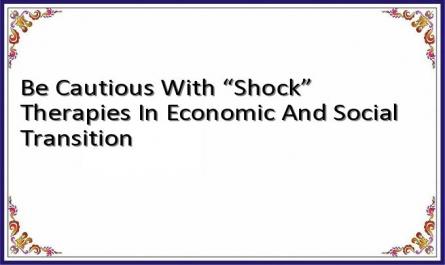 Be Cautious With “Shock” Therapies In Economic And Social Transition