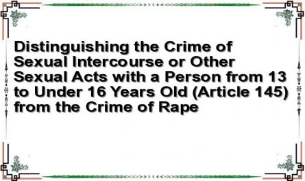 Distinguishing the Crime of Sexual Intercourse or Other Sexual Acts with a Person from 13 to Under 16 Years Old (Article 145) from the Crime of Rape