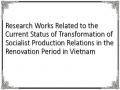 Research Works Related to the Current Status of Transformation of Socialist Production Relations in the Renovation Period in Vietnam