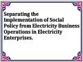 Separating the Implementation of Social Policy from Electricity Business Operations in Electricity Enterprises.