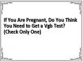 If You Are Pregnant, Do You Think You Need to Get a Vgb Test? (Check Only One)