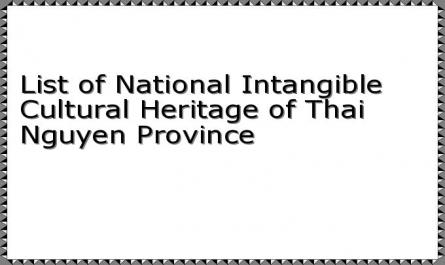 List of National Intangible Cultural Heritage of Thai Nguyen Province