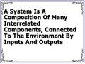 A System Is A Composition Of Many Interrelated Components, Connected To The Environment By Inputs And Outputs