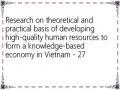 Research on theoretical and practical basis of developing high-quality human resources to form a knowledge-based economy in Vietnam - 27