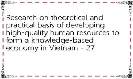 Research on theoretical and practical basis of developing high-quality human resources to form a knowledge-based economy in Vietnam - 27