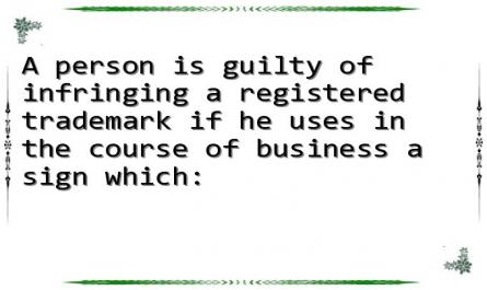 A person is guilty of infringing a registered trademark if he uses in the course of business a sign which:
