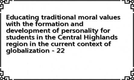 Educating traditional moral values ​​with the formation and development of personality for students in the Central Highlands region in the current context of globalization - 22