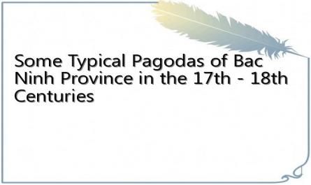 Some Typical Pagodas of Bac Ninh Province in the 17th - 18th Centuries