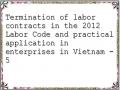 Termination of labor contracts in the 2012 Labor Code and practical application in enterprises in Vietnam - 5