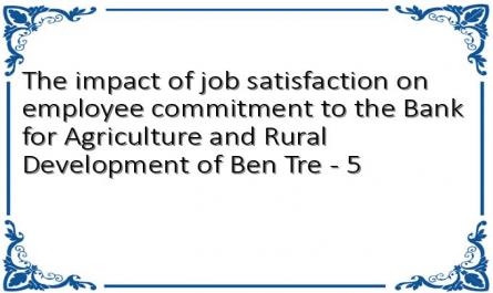 The impact of job satisfaction on employee commitment to the Bank for Agriculture and Rural Development of Ben Tre - 5