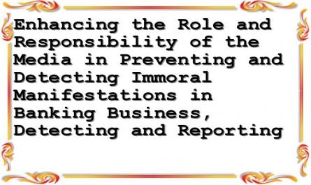 Enhancing the Role and Responsibility of the Media in Preventing and Detecting Immoral Manifestations in Banking Business, Detecting and Reporting