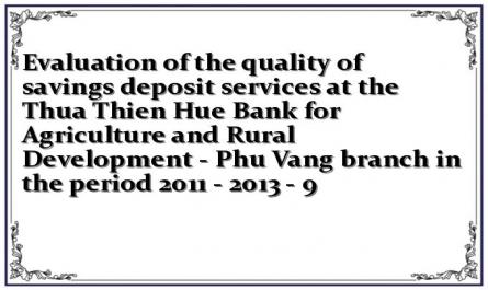 Evaluation of the quality of savings deposit services at the Thua Thien Hue Bank for Agriculture and Rural Development - Phu Vang branch in the period 2011 - 2013 - 9