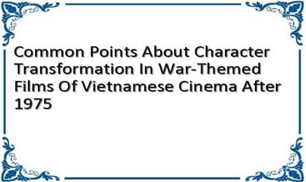 Common Points About Character Transformation In War-Themed Films Of Vietnamese Cinema After 1975