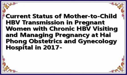 Current Status of Mother-to-Child HBV Transmission in Pregnant Women with Chronic HBV Visiting and Managing Pregnancy at Hai Phong Obstetrics and Gynecology Hospital in 2017-