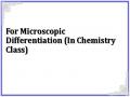 For Microscopic Differentiation (In Chemistry Class)