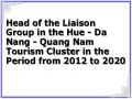 Head of the Liaison Group in the Hue - Da Nang - Quang Nam Tourism Cluster in the Period from 2012 to 2020
