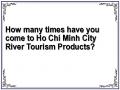 How many times have you come to Ho Chi Minh City River Tourism Products?