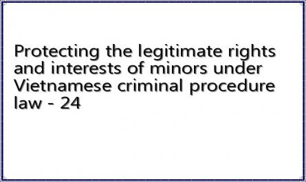 Protecting the legitimate rights and interests of minors under Vietnamese criminal procedure law - 24