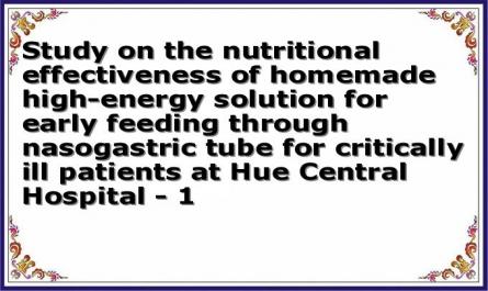 Study on the nutritional effectiveness of homemade high-energy solution for early feeding through nasogastric tube for critically ill patients at Hue Central Hospital - 1