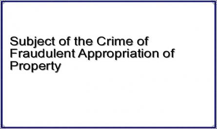 Subject of the Crime of Fraudulent Appropriation of Property