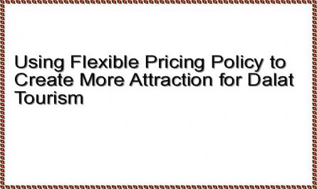 Using Flexible Pricing Policy to Create More Attraction for Dalat Tourism