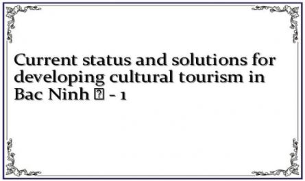 Current status and solutions for developing cultural tourism in Bac Ninh ﻿ - 1
