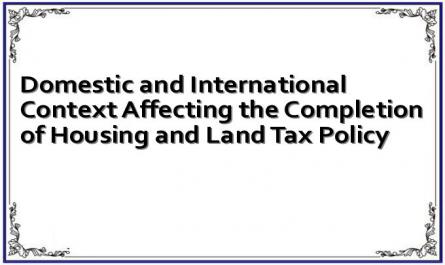 Domestic and International Context Affecting the Completion of Housing and Land Tax Policy