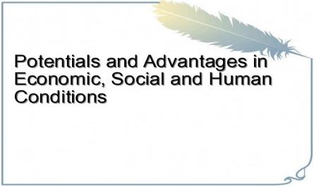 Potentials and Advantages in Economic, Social and Human Conditions
