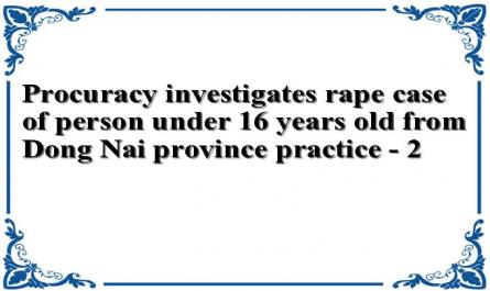 Procuracy investigates rape case of person under 16 years old from Dong Nai province practice - 2