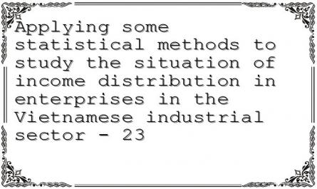 Applying some statistical methods to study the situation of income distribution in enterprises in the Vietnamese industrial sector - 23