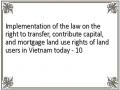 Implementation of the law on the right to transfer, contribute capital, and mortgage land use rights of land users in Vietnam today - 10