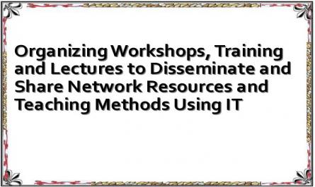 Organizing Workshops, Training and Lectures to Disseminate and Share Network Resources and Teaching Methods Using IT