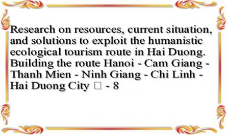 Research on resources, current situation, and solutions to exploit the humanistic ecological tourism route in Hai Duong. Building the route Hanoi - Cam Giang - Thanh Mien - Ninh Giang - Chi Linh - Hai Duong City ﻿ - 8