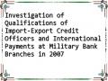 Investigation of Qualifications of Import-Export Credit Officers and International Payments at Military Bank Branches in 2007