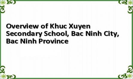 Overview of Khuc Xuyen Secondary School, Bac Ninh City, Bac Ninh Province