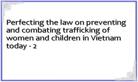 Perfecting the law on preventing and combating trafficking of women and children in Vietnam today - 2