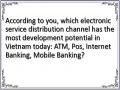 According to you, which electronic service distribution channel has the most development potential in Vietnam today: ATM, Pos, Internet Banking, Mobile Banking?
