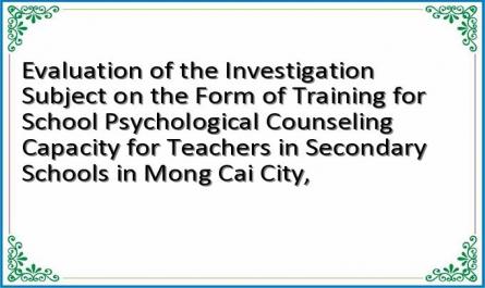 Evaluation of the Investigation Subject on the Form of Training for School Psychological Counseling Capacity for Teachers in Secondary Schools in Mong Cai City,