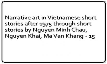Narrative art in Vietnamese short stories after 1975 through short stories by Nguyen Minh Chau, Nguyen Khai, Ma Van Khang - 15