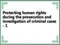 Protecting human rights during the prosecution and investigation of criminal cases - 1