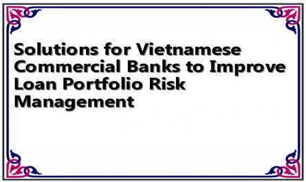 Solutions for Vietnamese Commercial Banks to Improve Loan Portfolio Risk Management