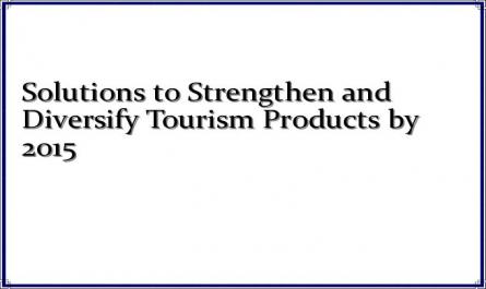 Solutions to Strengthen and Diversify Tourism Products by 2015