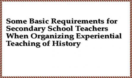 Some Basic Requirements for Secondary School Teachers When Organizing Experiential Teaching of History